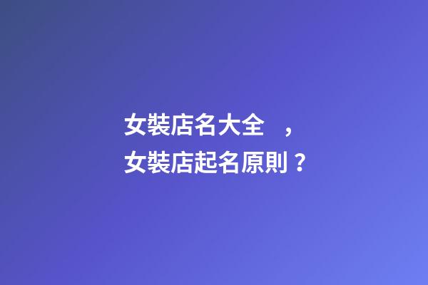 女裝店名大全，女裝店起名原則？